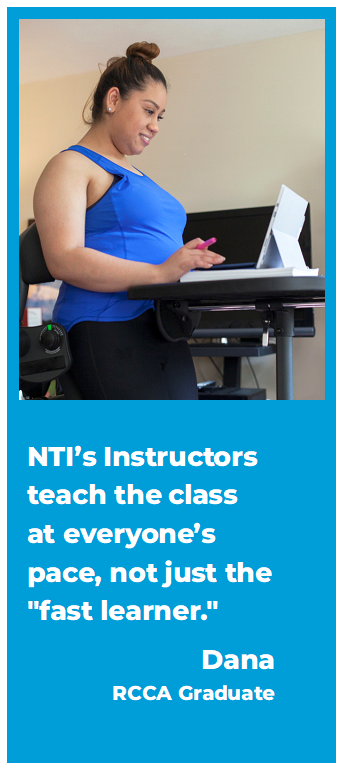 NTI’s Instructors teach the class  at everyone’s pace, not just the "fast learner."   Dana RCCA Graduate